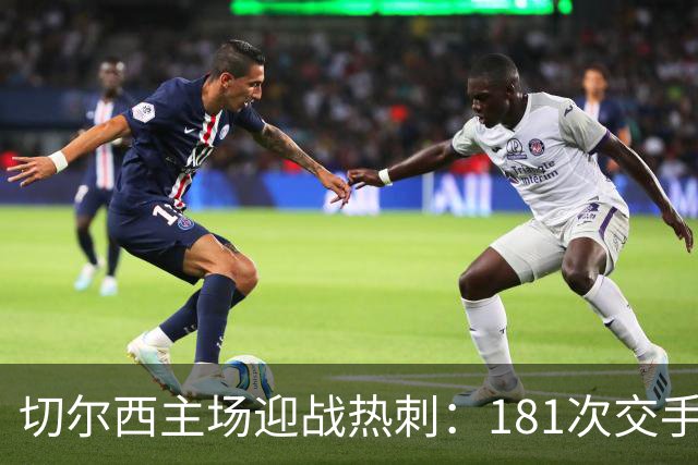 切尔西主场迎战热刺：181次交手83胜占优